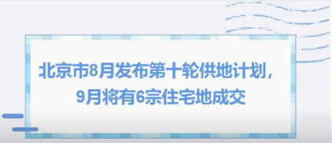 华信原创丨北京市8月发布第十轮供地计划，9月将有6宗住宅地成交