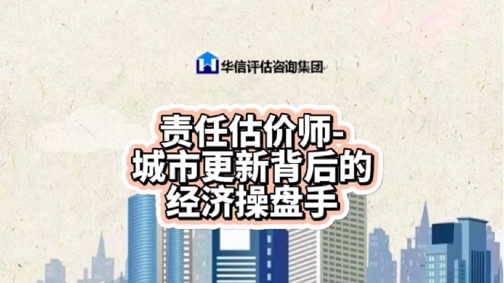 华信开讲 | 责任估价师-城市更新背后的经济操盘手