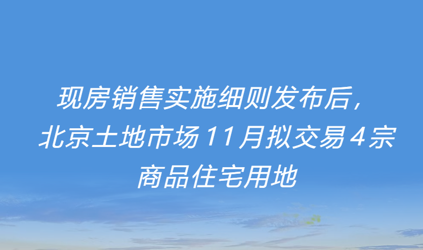 华信观点 | 现房销售实施细则发布后，北京土地市场11月拟交易4宗商品住宅用地
